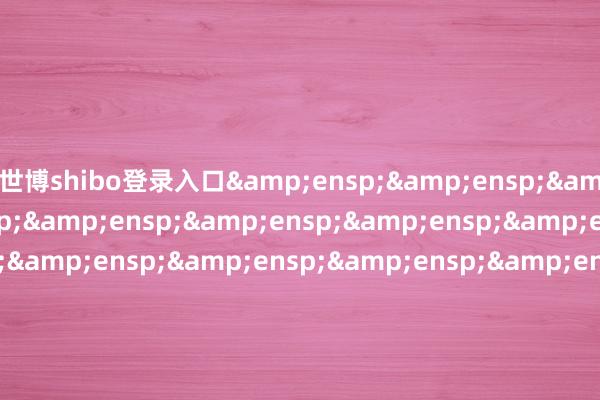 世博shibo登录入口                               南边基