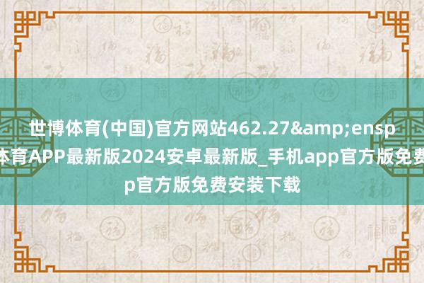 世博体育(中国)官方网站462.27 元-世博体育APP最新版2024安卓最新版_手机app官方版免费安装下载