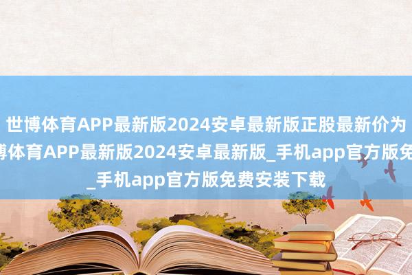 世博体育APP最新版2024安卓最新版正股最新价为19.2元-世博体育APP最新版2024安卓最新版_手机app官方版免费安装下载