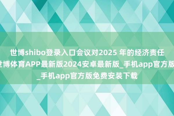 世博shibo登录入口会议对2025 年的经济责任定调很是高-世博体育APP最新版2024安卓最新版_手机app官方版免费安装下载