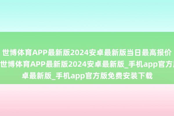 世博体育APP最新版2024安卓最新版当日最高报价12.00元/公斤-世博体育APP最新版2024安卓最新版_手机app官方版免费安装下载