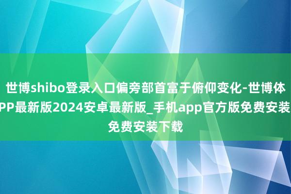 世博shibo登录入口偏旁部首富于俯仰变化-世博体育APP最新版2024安卓最新版_手机app官方版免费安装下载
