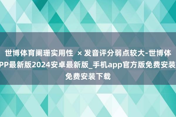 世博体育阑珊实用性  × 发音评分弱点较大-世博体育APP最新版2024安卓最新版_手机app官方版免费安装下载