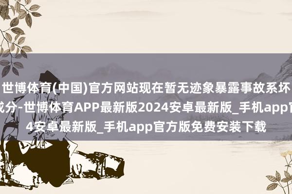 世博体育(中国)官方网站现在暂无迹象暴露事故系坏心激发或存在坏心成分-世博体育APP最新版2024安卓最新版_手机app官方版免费安装下载
