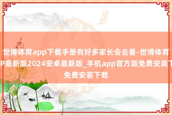 世博体育app下载手册有好多家长会去看-世博体育APP最新版2024安卓最新版_手机app官方版免费安装下载
