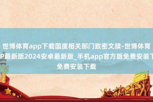世博体育app下载国度相关部门致密文牍-世博体育APP最新版2024安卓最新版_手机app官方版免费安装下载