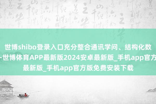 世博shibo登录入口充分整合通讯学问、结构化数据以及收集才调-世博体育APP最新版2024安卓最新版_手机app官方版免费安装下载