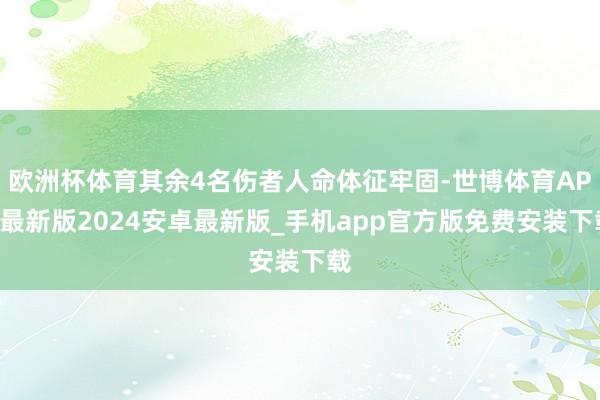 欧洲杯体育其余4名伤者人命体征牢固-世博体育APP最新版2024安卓最新版_手机app官方版免费安装下载