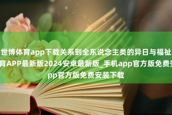 世博体育app下载关系到全东说念主类的异日与福祉-世博体育APP最新版2024安卓最新版_手机app官方版免费安装下载
