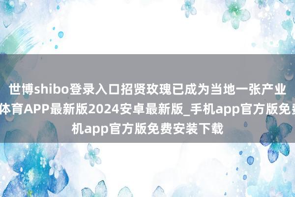世博shibo登录入口招贤玫瑰已成为当地一张产业柬帖-世博体育APP最新版2024安卓最新版_手机app官方版免费安装下载