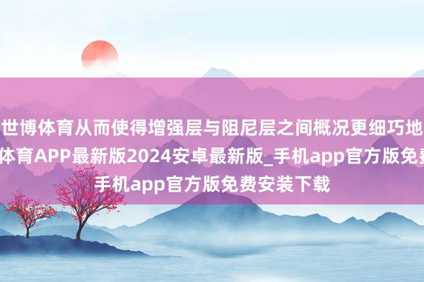 世博体育从而使得增强层与阻尼层之间概况更细巧地集会-世博体育APP最新版2024安卓最新版_手机app官方版免费安装下载