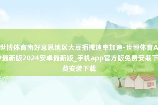 世博体育南好意思地区大豆播撒速率加速-世博体育APP最新版2024安卓最新版_手机app官方版免费安装下载