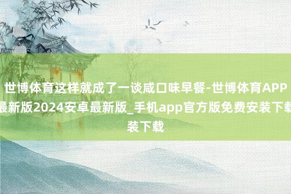 世博体育这样就成了一谈咸口味早餐-世博体育APP最新版2024安卓最新版_手机app官方版免费安装下载