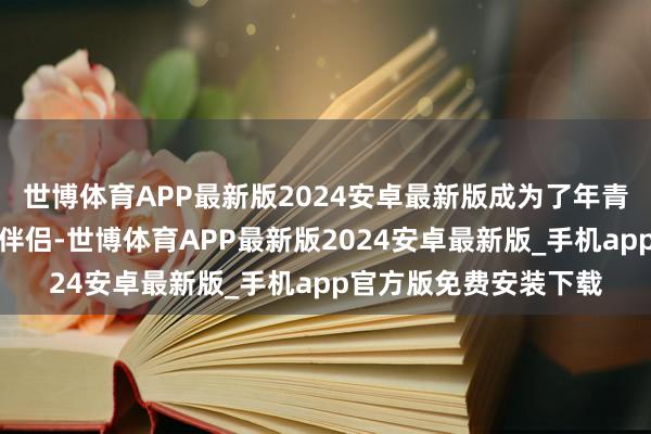 世博体育APP最新版2024安卓最新版成为了年青东说念主赏秋的绝佳伴侣-世博体育APP最新版2024安卓最新版_手机app官方版免费安装下载