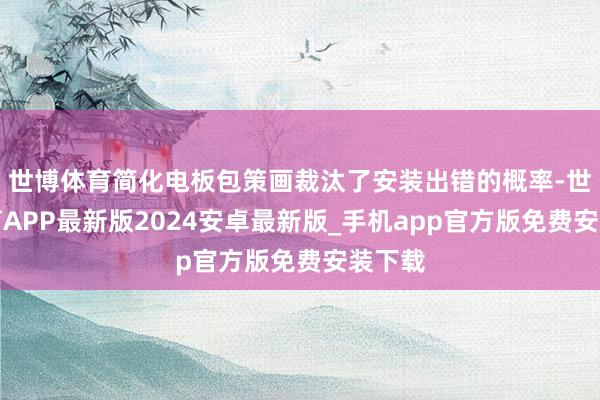 世博体育简化电板包策画裁汰了安装出错的概率-世博体育APP最新版2024安卓最新版_手机app官方版免费安装下载