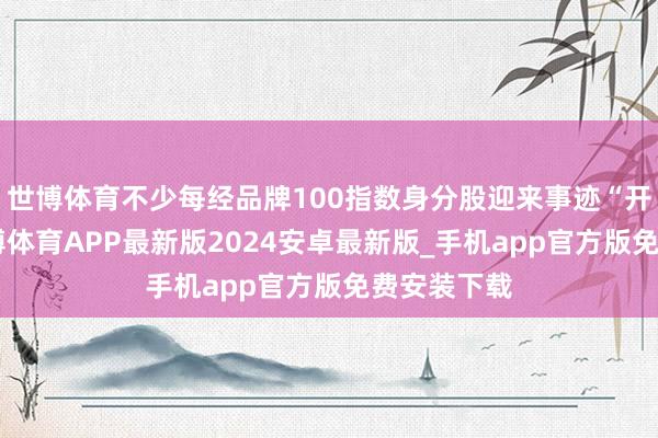 世博体育不少每经品牌100指数身分股迎来事迹“开门红”-世博体育APP最新版2024安卓最新版_手机app官方版免费安装下载