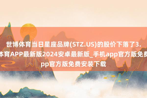 世博体育当日星座品牌(STZ.US)的股价下落了3.5%-世博体育APP最新版2024安卓最新版_手机app官方版免费安装下载