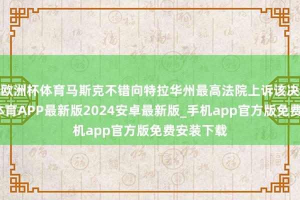 欧洲杯体育马斯克不错向特拉华州最高法院上诉该决定-世博体育APP最新版2024安卓最新版_手机app官方版免费安装下载