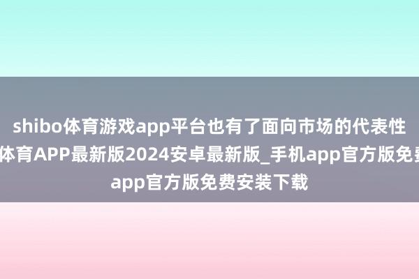 shibo体育游戏app平台也有了面向市场的代表性产物-世博体育APP最新版2024安卓最新版_手机app官方版免费安装下载