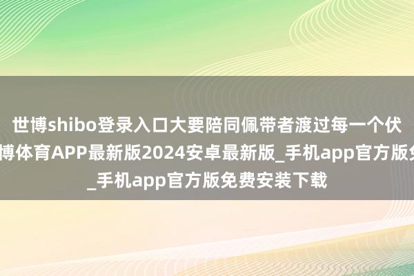 世博shibo登录入口大要陪同佩带者渡过每一个伏击的工夫-世博体育APP最新版2024安卓最新版_手机app官方版免费安装下载
