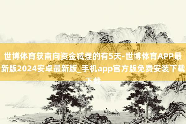 世博体育获南向资金减捏的有5天-世博体育APP最新版2024安卓最新版_手机app官方版免费安装下载
