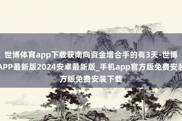 世博体育app下载获南向资金增合手的有3天-世博体育APP最新版2024安卓最新版_手机app官方版免费安装下载