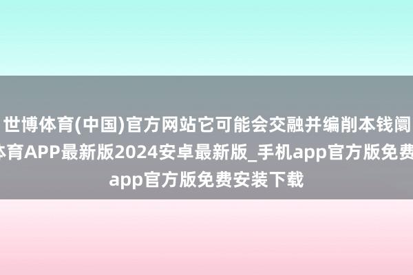 世博体育(中国)官方网站它可能会交融并编削本钱阛阓-世博体育APP最新版2024安卓最新版_手机app官方版免费安装下载