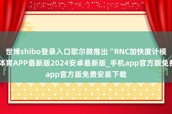 世博shibo登录入口歌尔微推出“RNC加快度计模组”-世博体育APP最新版2024安卓最新版_手机app官方版免费安装下载