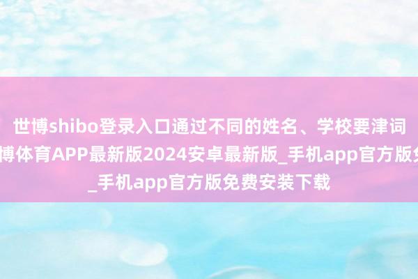 世博shibo登录入口通过不同的姓名、学校要津词搜索发现-世博体育APP最新版2024安卓最新版_手机app官方版免费安装下载
