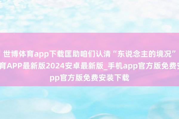 世博体育app下载匡助咱们认清“东说念主的境况”-世博体育APP最新版2024安卓最新版_手机app官方版免费安装下载