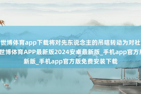 世博体育app下载将对先东说念主的吊唁转动为对社会的一份贡献-世博体育APP最新版2024安卓最新版_手机app官方版免费安装下载