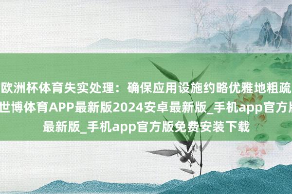 欧洲杯体育失实处理：确保应用设施约略优雅地粗疏多样很是情况-世博体育APP最新版2024安卓最新版_手机app官方版免费安装下载