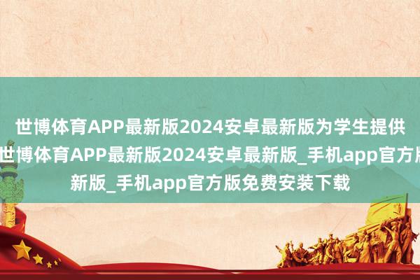 世博体育APP最新版2024安卓最新版为学生提供更优质的教师-世博体育APP最新版2024安卓最新版_手机app官方版免费安装下载