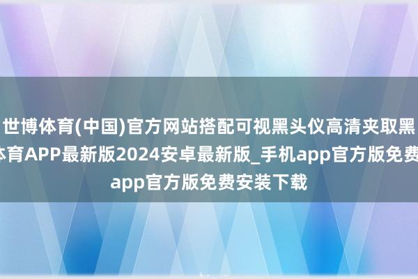 世博体育(中国)官方网站搭配可视黑头仪高清夹取黑头-世博体育APP最新版2024安卓最新版_手机app官方版免费安装下载