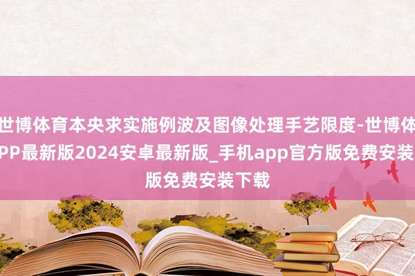 世博体育本央求实施例波及图像处理手艺限度-世博体育APP最新版2024安卓最新版_手机app官方版免费安装下载