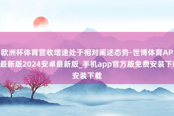 欧洲杯体育营收增速处于相对阐述态势-世博体育APP最新版2024安卓最新版_手机app官方版免费安装下载