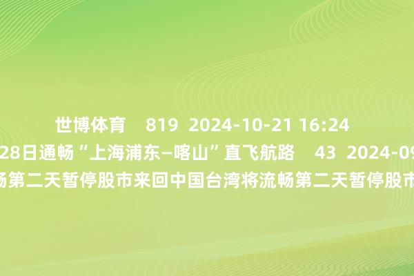 世博体育    819  2024-10-21 16:24     首家开航！东航9月28日通畅“上海浦东—喀山”直飞航路    43  2024-09-29 11:00     中国台湾将流畅第二天暂停股市来回中国台湾将流畅第二天暂停股市来回    49  2024-07-24 20:12     中国台湾股市周三将暂停股票来回中国台湾股市周三将暂停股票来回    49  2024-07-23 