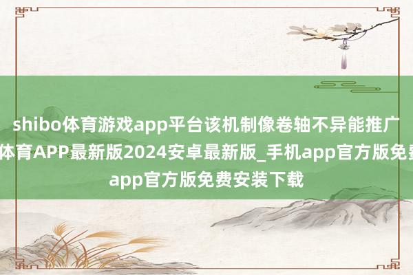 shibo体育游戏app平台该机制像卷轴不异能推广屏幕-世博体育APP最新版2024安卓最新版_手机app官方版免费安装下载