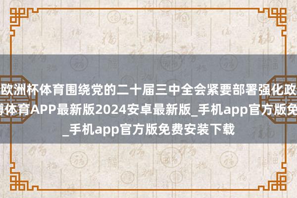 欧洲杯体育围绕党的二十届三中全会紧要部署强化政事监督-世博体育APP最新版2024安卓最新版_手机app官方版免费安装下载