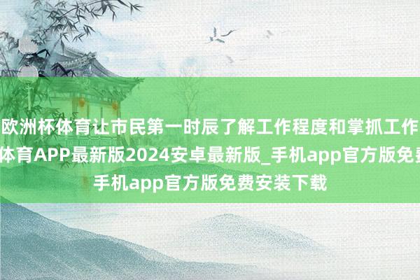 欧洲杯体育让市民第一时辰了解工作程度和掌抓工作条款-世博体育APP最新版2024安卓最新版_手机app官方版免费安装下载