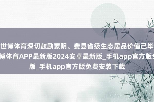 世博体育深切鼓励蒙阴、费县省级生态居品价值已毕机制试点-世博体育APP最新版2024安卓最新版_手机app官方版免费安装下载