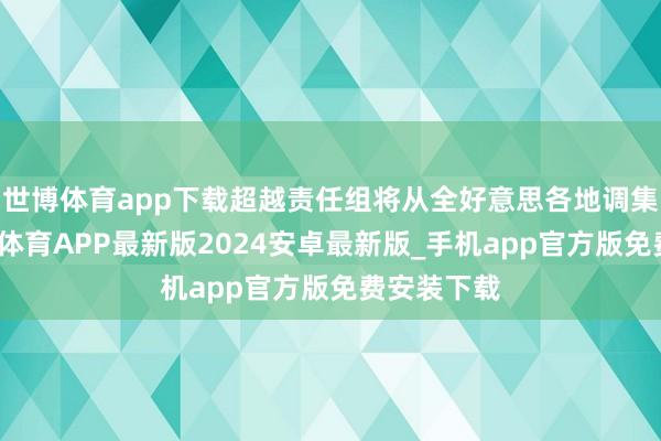 世博体育app下载超越责任组将从全好意思各地调集资源-世博体育APP最新版2024安卓最新版_手机app官方版免费安装下载