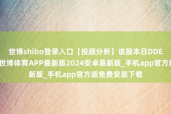 世博shibo登录入口【投顾分析】该股本日DDE大单净额为正-世博体育APP最新版2024安卓最新版_手机app官方版免费安装下载