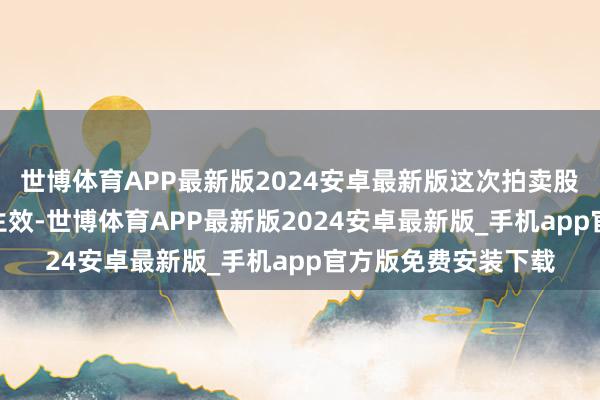 世博体育APP最新版2024安卓最新版这次拍卖股份800万股已竞价生效-世博体育APP最新版2024安卓最新版_手机app官方版免费安装下载