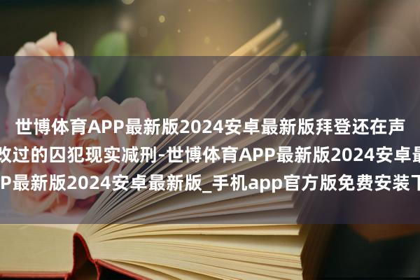 世博体育APP最新版2024安卓最新版拜登还在声明中秘书对2名透露出改过的囚犯现实减刑-世博体育APP最新版2024安卓最新版_手机app官方版免费安装下载
