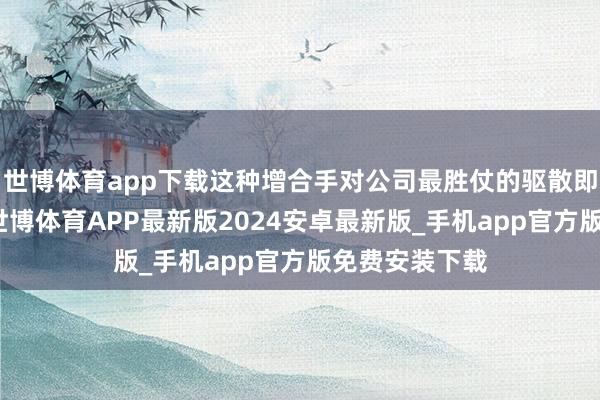 世博体育app下载这种增合手对公司最胜仗的驱散即是稳住股价-世博体育APP最新版2024安卓最新版_手机app官方版免费安装下载