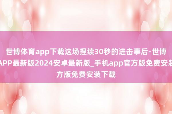 世博体育app下载这场捏续30秒的进击事后-世博体育APP最新版2024安卓最新版_手机app官方版免费安装下载