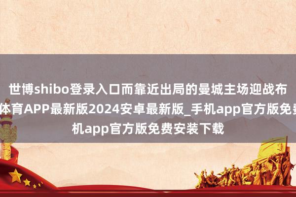 世博shibo登录入口而靠近出局的曼城主场迎战布鲁日-世博体育APP最新版2024安卓最新版_手机app官方版免费安装下载