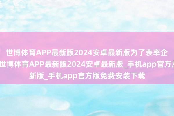 世博体育APP最新版2024安卓最新版为了表率企业行业的界定-世博体育APP最新版2024安卓最新版_手机app官方版免费安装下载