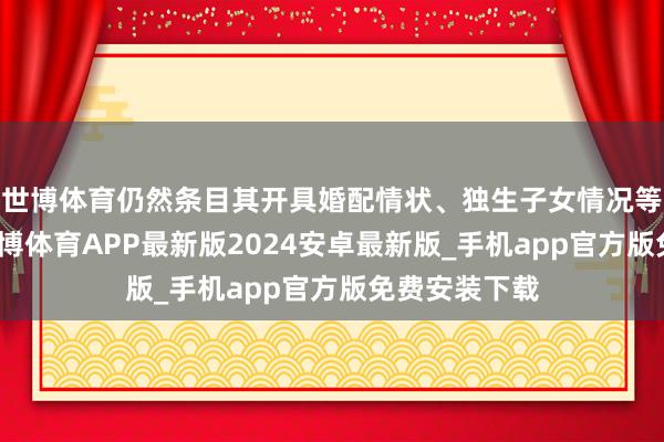 世博体育仍然条目其开具婚配情状、独生子女情况等接洽解说-世博体育APP最新版2024安卓最新版_手机app官方版免费安装下载